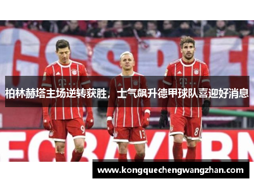 柏林赫塔主场逆转获胜，士气飙升德甲球队喜迎好消息