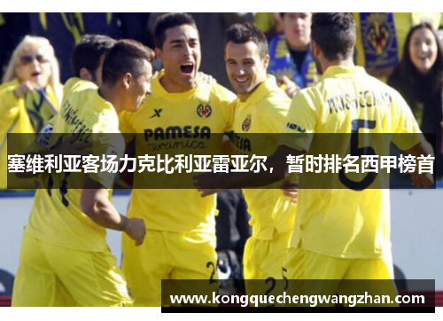 塞维利亚客场力克比利亚雷亚尔，暂时排名西甲榜首