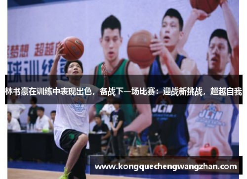 林书豪在训练中表现出色，备战下一场比赛：迎战新挑战，超越自我