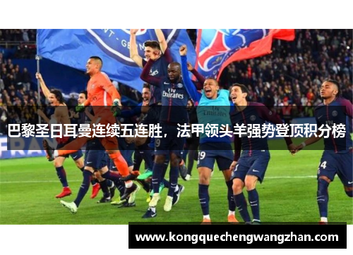 巴黎圣日耳曼连续五连胜，法甲领头羊强势登顶积分榜