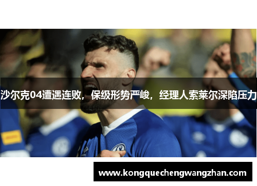 沙尔克04遭遇连败，保级形势严峻，经理人索莱尔深陷压力