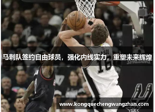 马刺队签约自由球员，强化内线实力，重塑未来辉煌