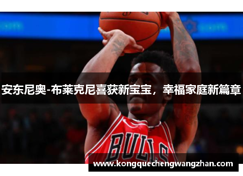 安东尼奥-布莱克尼喜获新宝宝，幸福家庭新篇章