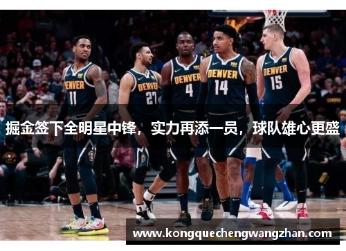 掘金签下全明星中锋，实力再添一员，球队雄心更盛