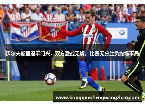 沃尔夫斯堡逼平门兴，双方激战无解，比赛无分胜负终场平局